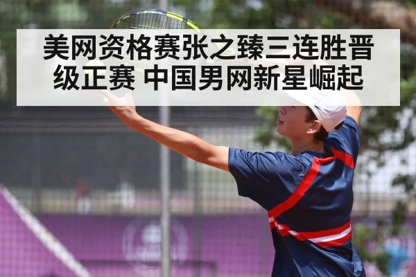 美网资格赛张之臻三连胜晋级正赛 中国男网新星崛起