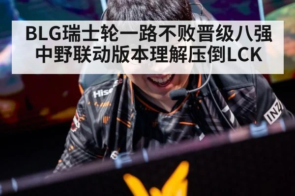 BLG瑞士轮一路不败晋级八强中野联动版本理解压倒LCK