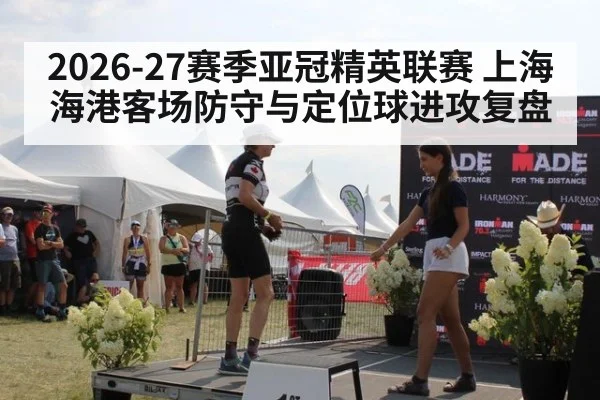 2026-27赛季亚冠精英联赛 上海海港客场防守与定位球进攻复盘