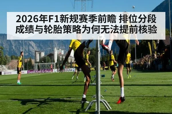 2026年F1新规赛季前瞻 排位分段成绩与轮胎策略为何无法提前核验