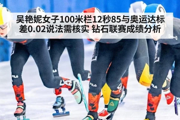 吴艳妮女子100米栏12秒85与奥运达标差0.02说法需核实 钻石联赛成绩分析